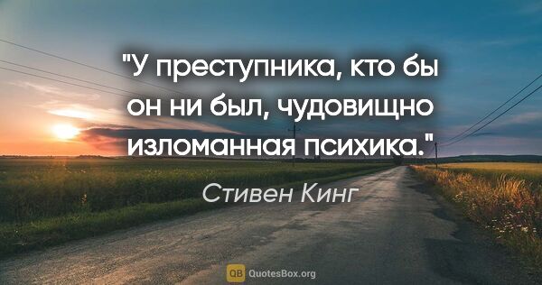 Стивен Кинг цитата: "У преступника, кто бы он ни был, чудовищно изломанная психика."