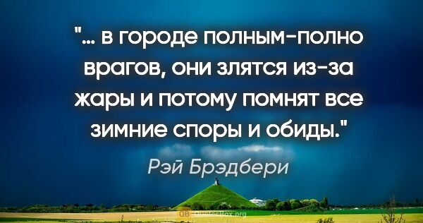 Рэй Брэдбери цитата: "… в городе полным-полно врагов, они злятся из-за жары и потому..."