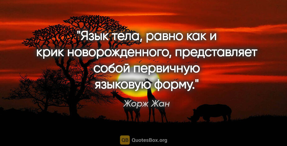 Жорж Жан цитата: "Язык тела, равно как и крик новорожденного, представляет собой..."