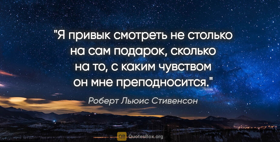 Роберт Льюис Стивенсон цитата: "Я привык смотреть не столько на сам подарок, сколько на то, с..."