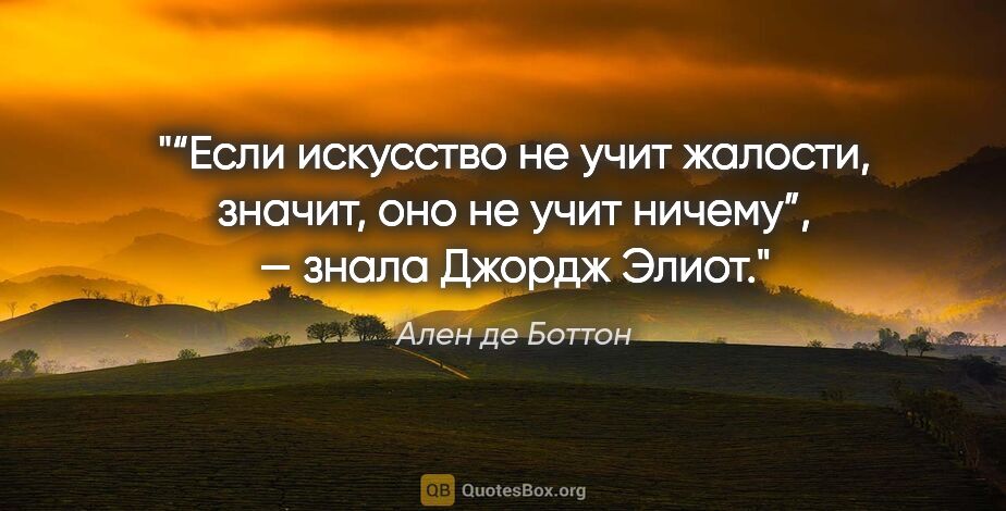 Ален де Боттон цитата: "“Если искусство не учит жалости, значит, оно не учит ничему”,..."