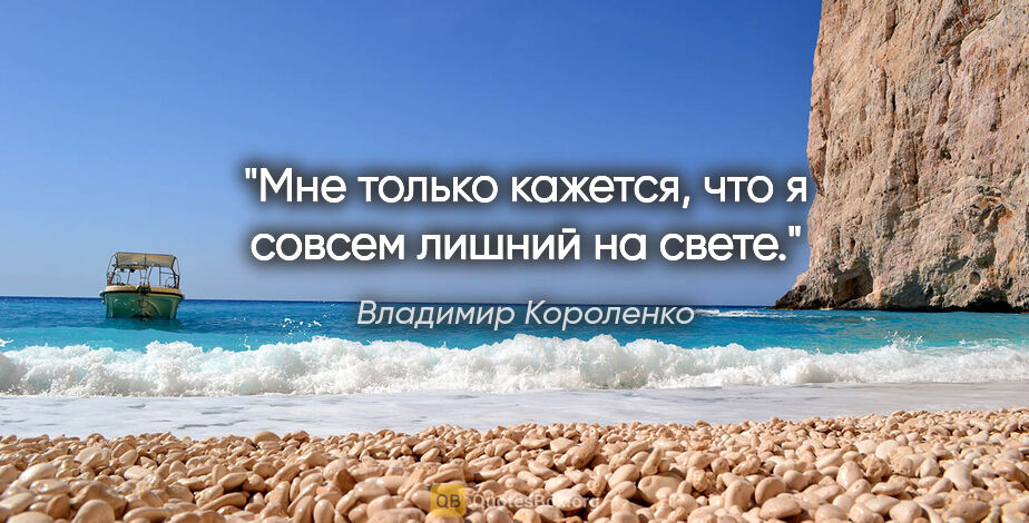 Владимир Короленко цитата: "Мне только кажется, что я совсем лишний на свете."