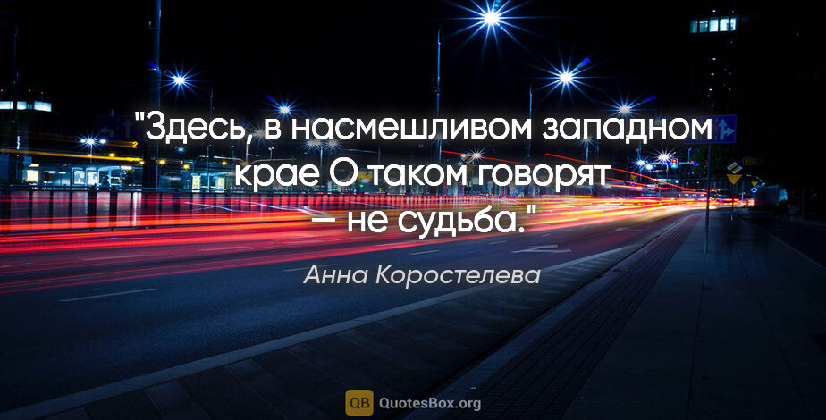 Анна Коростелева цитата: "Здесь, в насмешливом западном крае

О таком говорят — "не..."