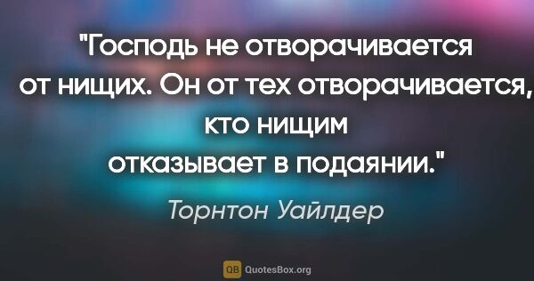 Торнтон Уайлдер цитата: "Господь не отворачивается от нищих. Он от тех отворачивается,..."