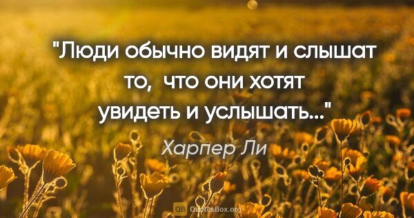 Харпер Ли цитата: "Люди обычно видят и слышат то, 

что они хотят увидеть и..."