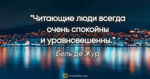 Бель де Жур цитата: "Читающие люди всегда очень спокойны и уравновешенны."