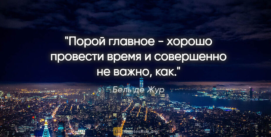 Бель де Жур цитата: "Порой главное - хорошо провести время и совершенно не важно, как."