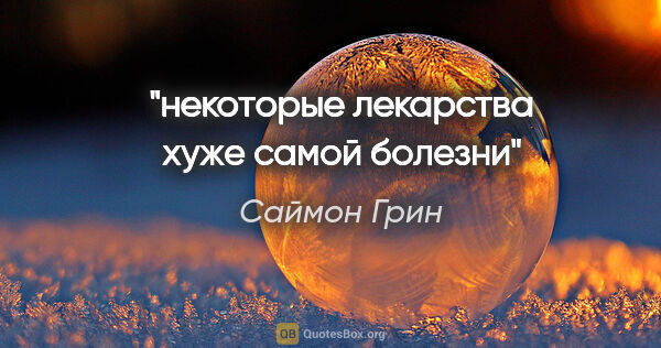 Саймон Грин цитата: "некоторые лекарства хуже самой болезни"