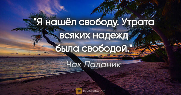 Чак Паланик цитата: "Я нашёл свободу. Утрата всяких надежд была свободой."