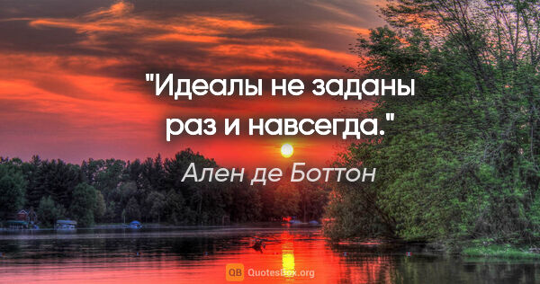 Ален де Боттон цитата: "Идеалы не заданы раз и навсегда."