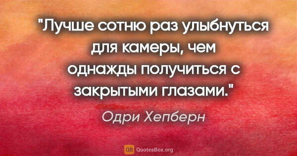 Одри Хепберн цитата: "Лучше сотню раз улыбнуться для камеры, чем однажды получиться..."