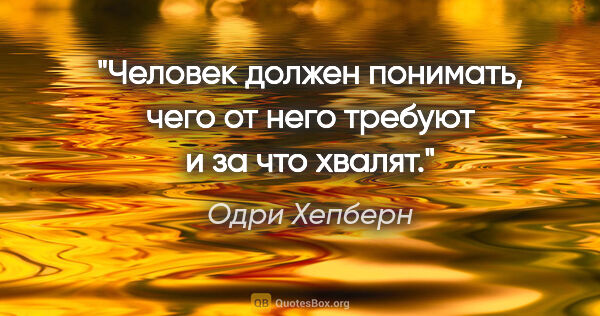 Одри Хепберн цитата: "Человек должен понимать, чего от него требуют и за что хвалят."