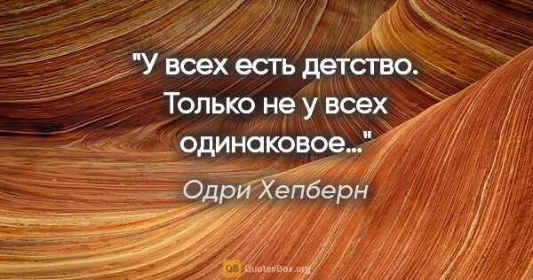 Одри Хепберн цитата: "У всех есть детство. Только не у всех одинаковое…"