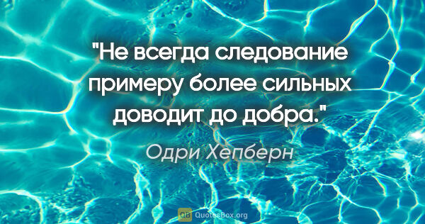 Одри Хепберн цитата: "Не всегда следование примеру более сильных доводит до добра."