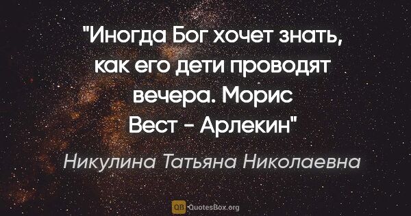 Никулина Татьяна Николаевна цитата: "Иногда Бог хочет знать, как его дети проводят вечера.

Морис..."