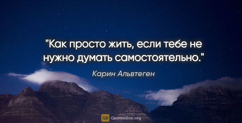 Карин Альвтеген цитата: "Как просто жить, если тебе не нужно думать самостоятельно."