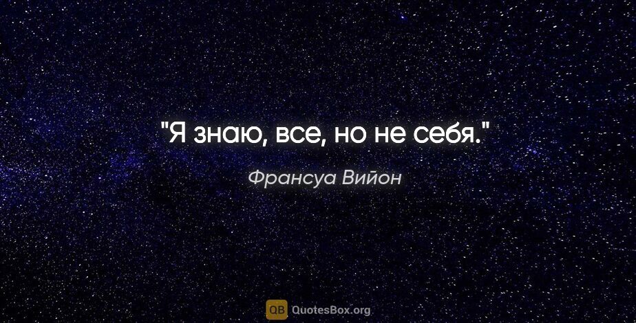 Франсуа Вийон цитата: "Я знаю, все, но не себя."