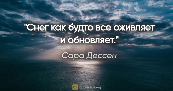 Сара Дессен цитата: "Снег как будто все оживляет и обновляет."