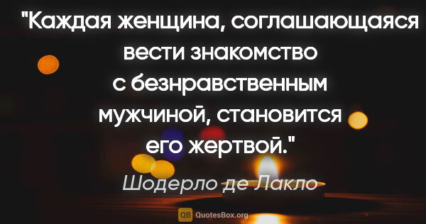 Шодерло де Лакло цитата: "Каждая женщина, соглашающаяся вести знакомство с..."