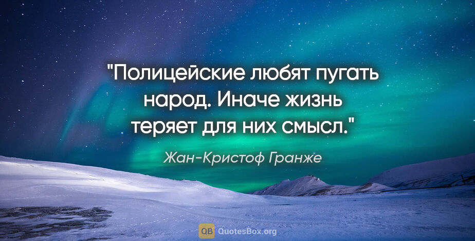 Жан-Кристоф Гранже цитата: "Полицейские любят пугать народ. Иначе жизнь теряет для них смысл."