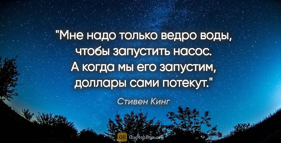 Стивен Кинг цитата: "Мне надо только ведро воды, чтобы запустить насос. А когда мы..."