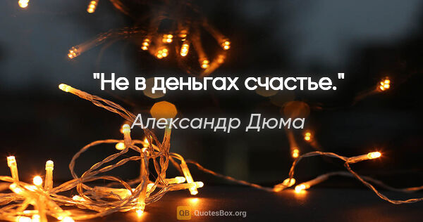 Александр Дюма цитата: "Не в деньгах счастье."