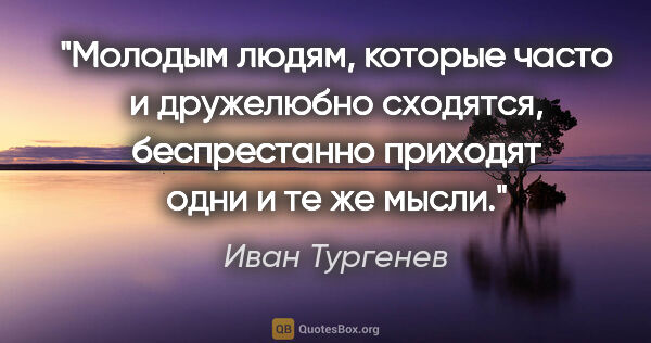 Иван Тургенев цитата: "Молодым людям, которые часто и дружелюбно сходятся,..."