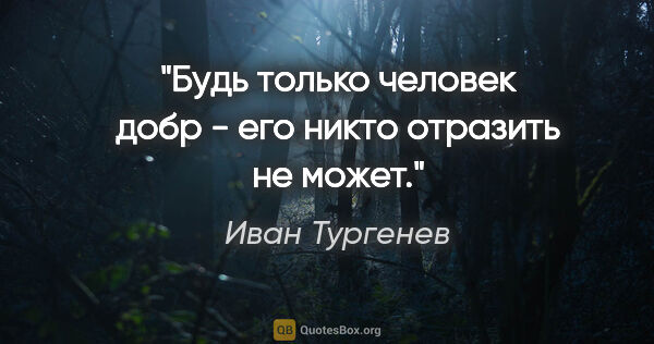 Иван Тургенев цитата: "Будь только человек добр - его никто отразить не может."