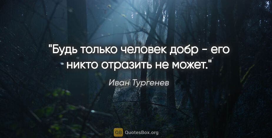 Иван Тургенев цитата: "Будь только человек добр - его никто отразить не может."