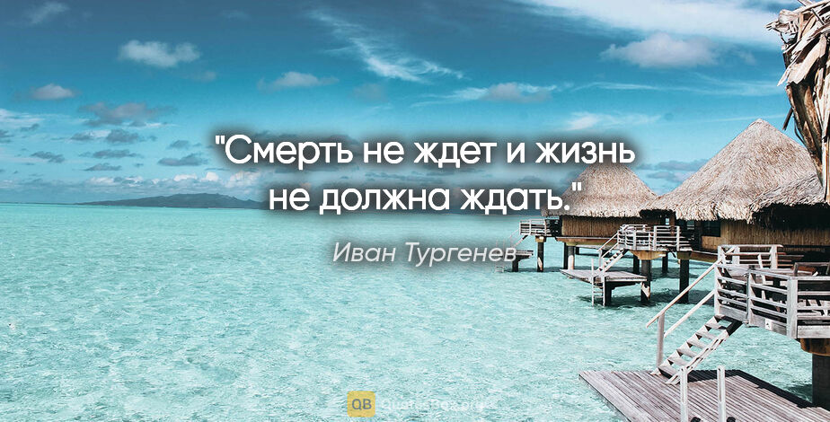 Иван Тургенев цитата: "Смерть не ждет и жизнь не должна ждать."