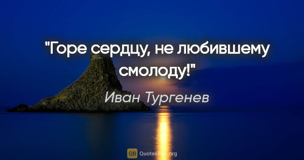 Иван Тургенев цитата: "Горе сердцу, не любившему смолоду!"