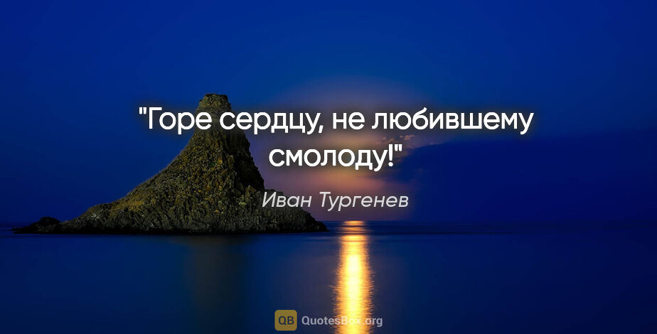Иван Тургенев цитата: "Горе сердцу, не любившему смолоду!"