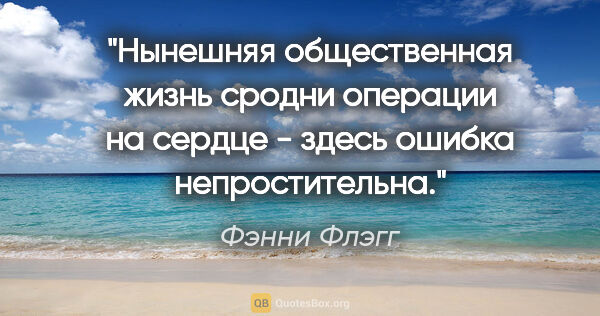 Фэнни Флэгг цитата: "Нынешняя общественная жизнь сродни операции на сердце - здесь..."