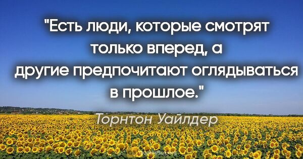 Торнтон Уайлдер цитата: "Есть люди, которые смотрят только вперед, а другие..."