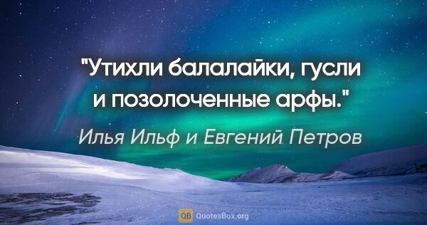 Илья Ильф и Евгений Петров цитата: "Утихли балалайки, гусли и позолоченные арфы."