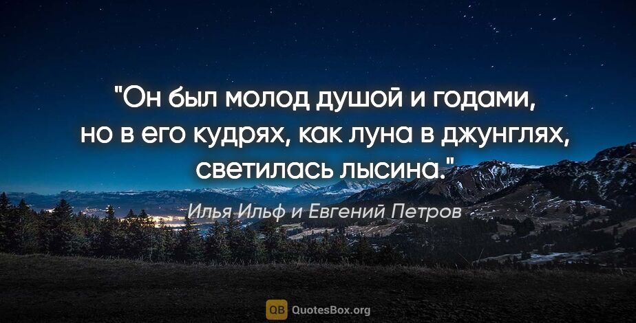 Илья Ильф и Евгений Петров цитата: "Он был молод душой и годами, но в его кудрях, как луна в..."