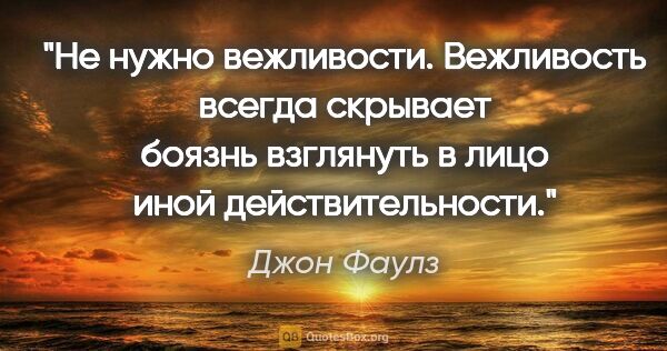 Джон Фаулз цитата: "Не нужно вежливости. Вежливость всегда скрывает боязнь..."