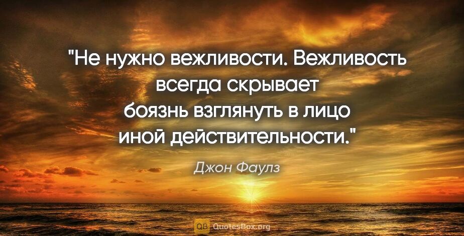 Джон Фаулз цитата: "Не нужно вежливости. Вежливость всегда скрывает боязнь..."