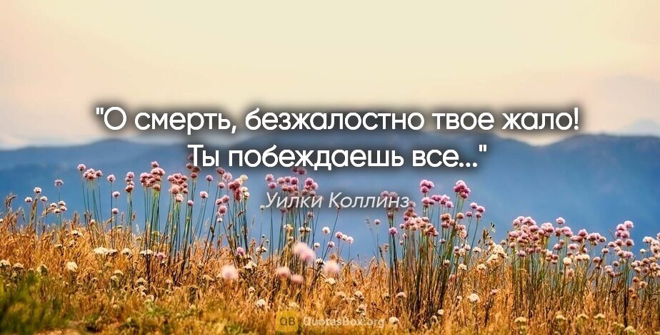 Уилки Коллинз цитата: "О смерть, безжалостно твое жало! Ты побеждаешь все..."