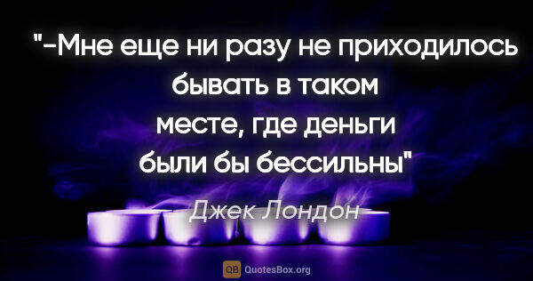 Джек Лондон цитата: "-Мне еще ни разу не приходилось бывать в таком месте, где..."