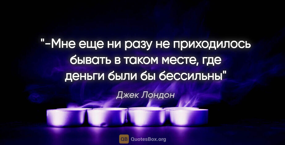 Джек Лондон цитата: "-Мне еще ни разу не приходилось бывать в таком месте, где..."