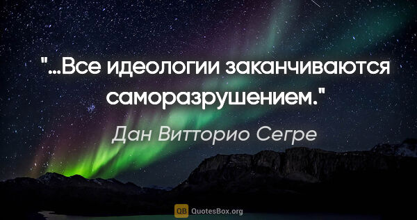 Дан Витторио Сегре цитата: "…Все идеологии заканчиваются саморазрушением."