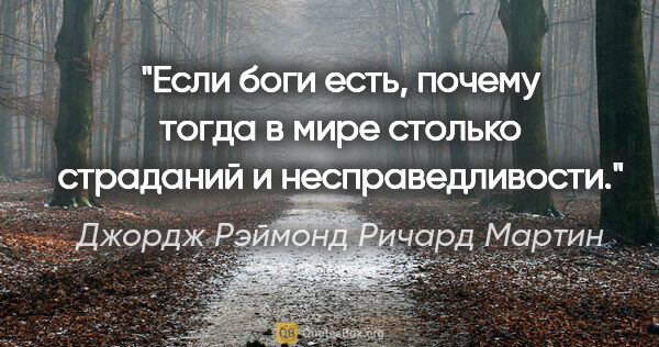 Джордж Рэймонд Ричард Мартин цитата: "Если боги есть, почему тогда в мире столько страданий и..."