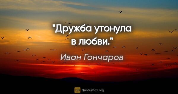 Иван Гончаров цитата: "Дружба утонула в любви."