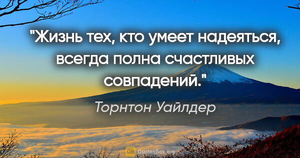 Торнтон Уайлдер цитата: "Жизнь тех, кто умеет надеяться, всегда полна счастливых..."