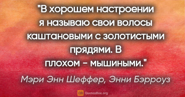 Мэри Энн Шеффер, Энни Бэрроуз цитата: "В хорошем настроении я называю свои волосы каштановыми с..."