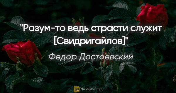 Федор Достоевский цитата: "Разум-то ведь страсти служит [Свидригайлов]"