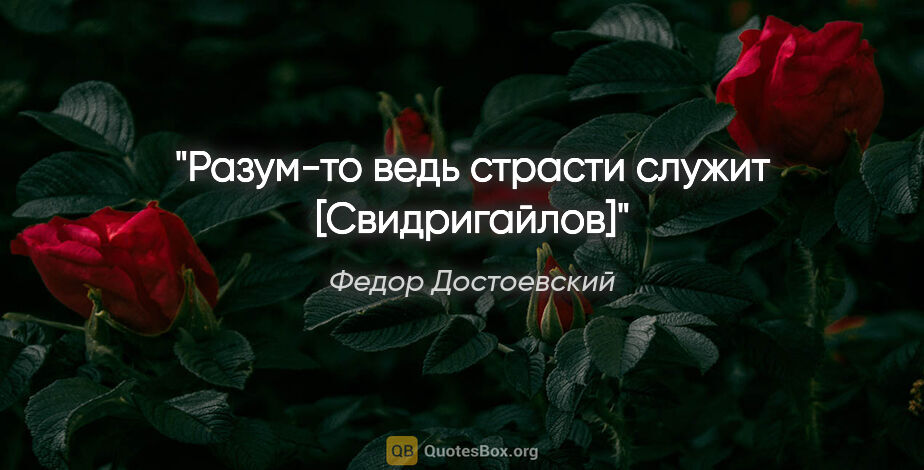 Федор Достоевский цитата: "Разум-то ведь страсти служит [Свидригайлов]"