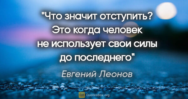 Евгений Леонов цитата: "Что значит отступить? Это когда человек не использует свои..."