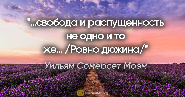 Уильям Сомерсет Моэм цитата: "…свобода и распущенность не одно и то же… /Ровно дюжина/"